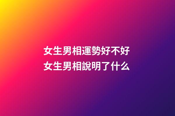女生男相運勢好不好 女生男相說明了什么